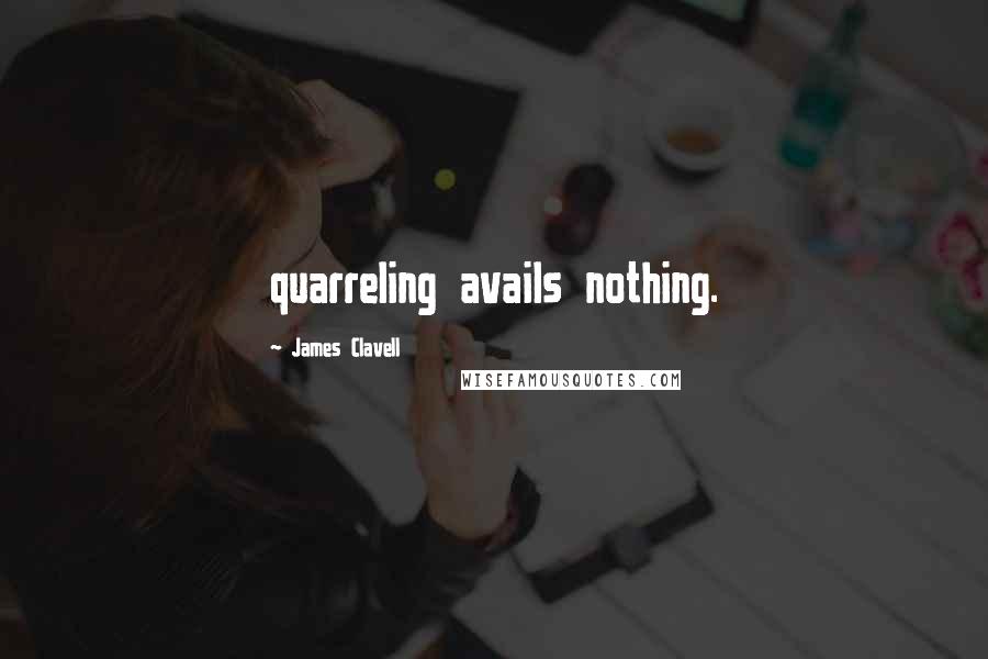James Clavell Quotes: quarreling avails nothing.