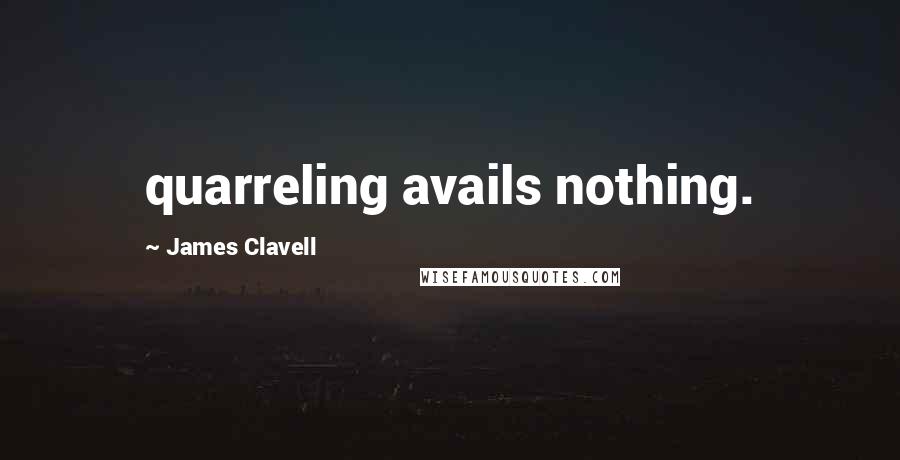 James Clavell Quotes: quarreling avails nothing.