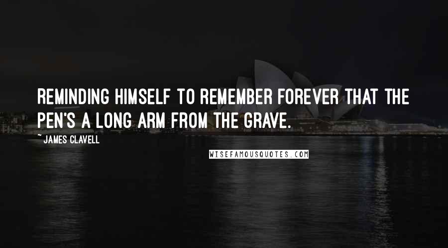 James Clavell Quotes: Reminding himself to remember forever that the pen's a long arm from the grave.