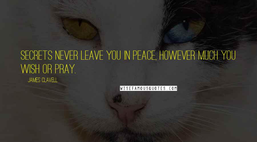 James Clavell Quotes: Secrets never leave you in peace, however much you wish or pray.
