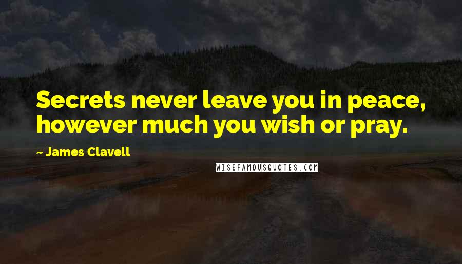 James Clavell Quotes: Secrets never leave you in peace, however much you wish or pray.