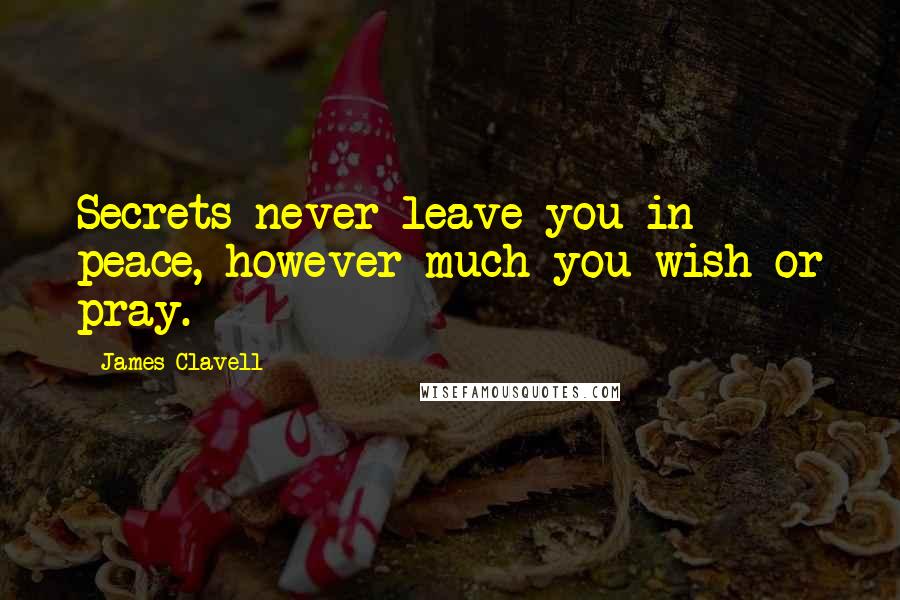 James Clavell Quotes: Secrets never leave you in peace, however much you wish or pray.
