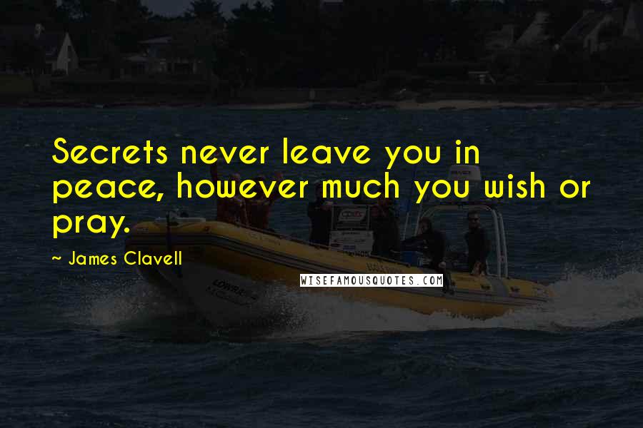James Clavell Quotes: Secrets never leave you in peace, however much you wish or pray.