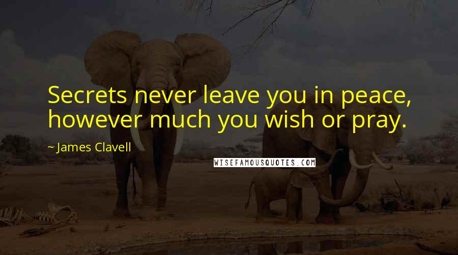 James Clavell Quotes: Secrets never leave you in peace, however much you wish or pray.