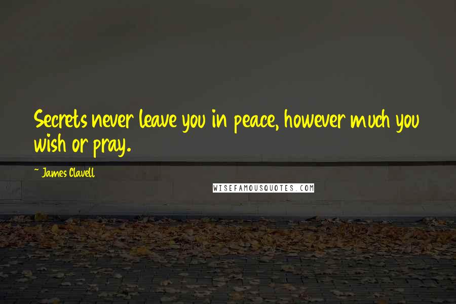James Clavell Quotes: Secrets never leave you in peace, however much you wish or pray.