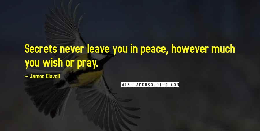 James Clavell Quotes: Secrets never leave you in peace, however much you wish or pray.