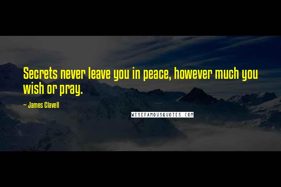 James Clavell Quotes: Secrets never leave you in peace, however much you wish or pray.
