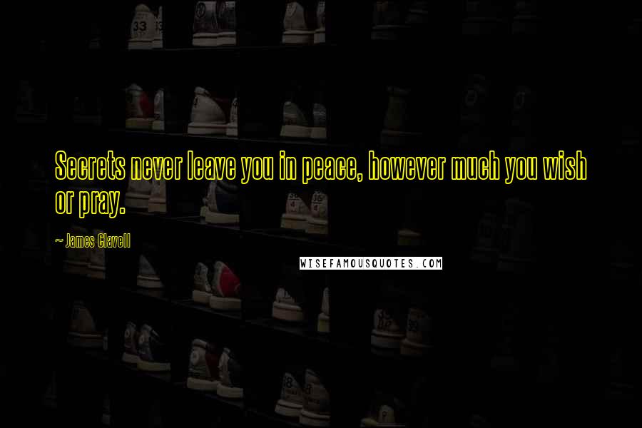 James Clavell Quotes: Secrets never leave you in peace, however much you wish or pray.