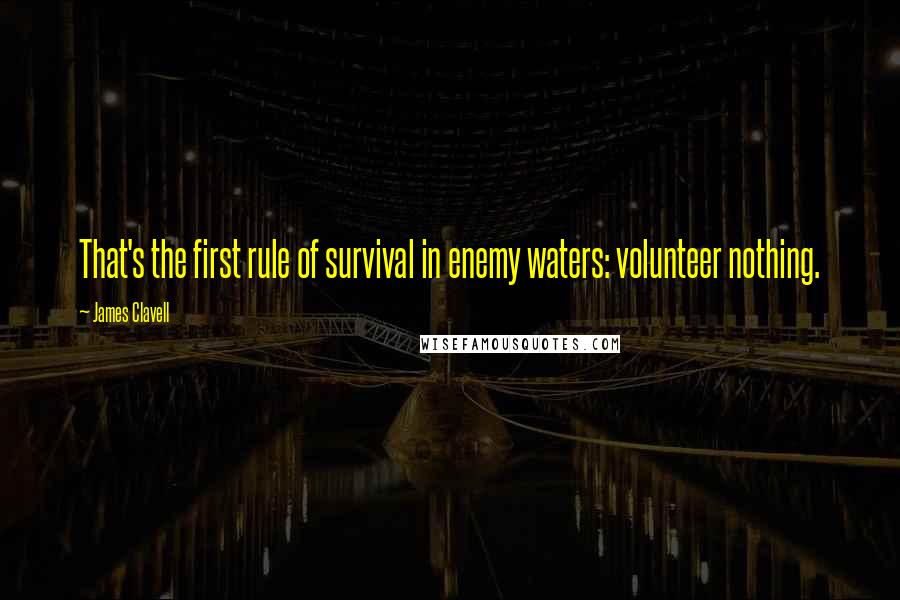 James Clavell Quotes: That's the first rule of survival in enemy waters: volunteer nothing.