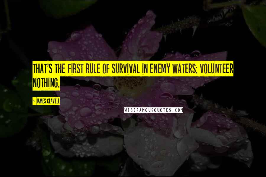 James Clavell Quotes: That's the first rule of survival in enemy waters: volunteer nothing.