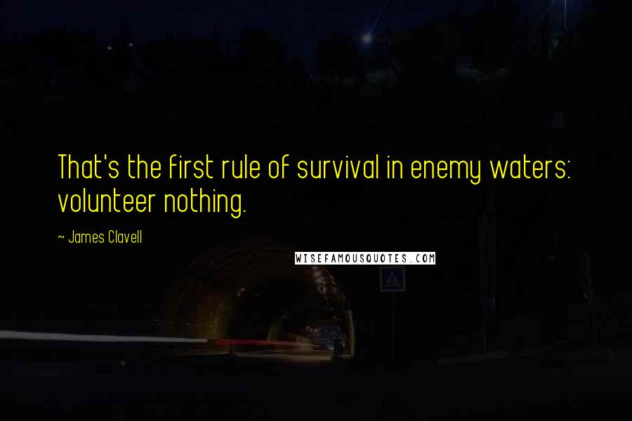 James Clavell Quotes: That's the first rule of survival in enemy waters: volunteer nothing.