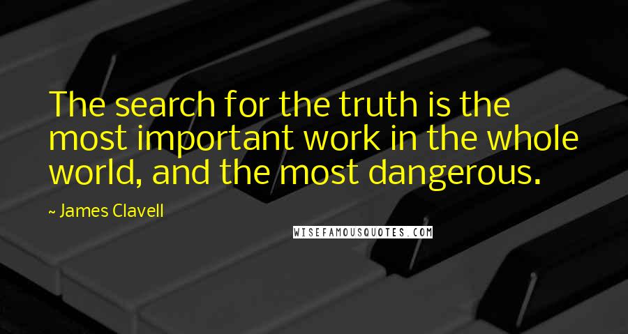 James Clavell Quotes: The search for the truth is the most important work in the whole world, and the most dangerous.