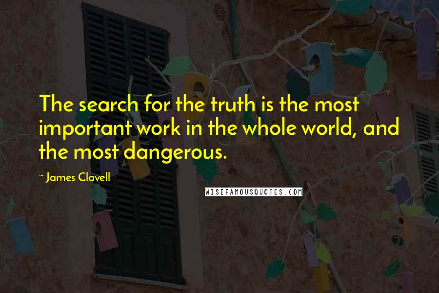 James Clavell Quotes: The search for the truth is the most important work in the whole world, and the most dangerous.