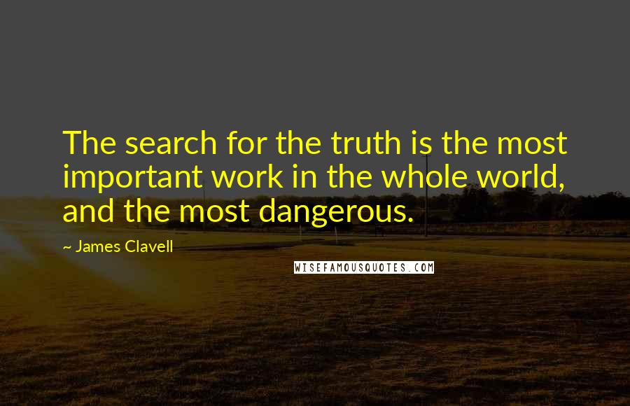 James Clavell Quotes: The search for the truth is the most important work in the whole world, and the most dangerous.