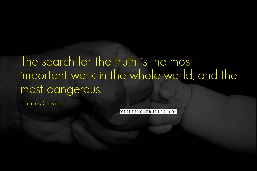 James Clavell Quotes: The search for the truth is the most important work in the whole world, and the most dangerous.