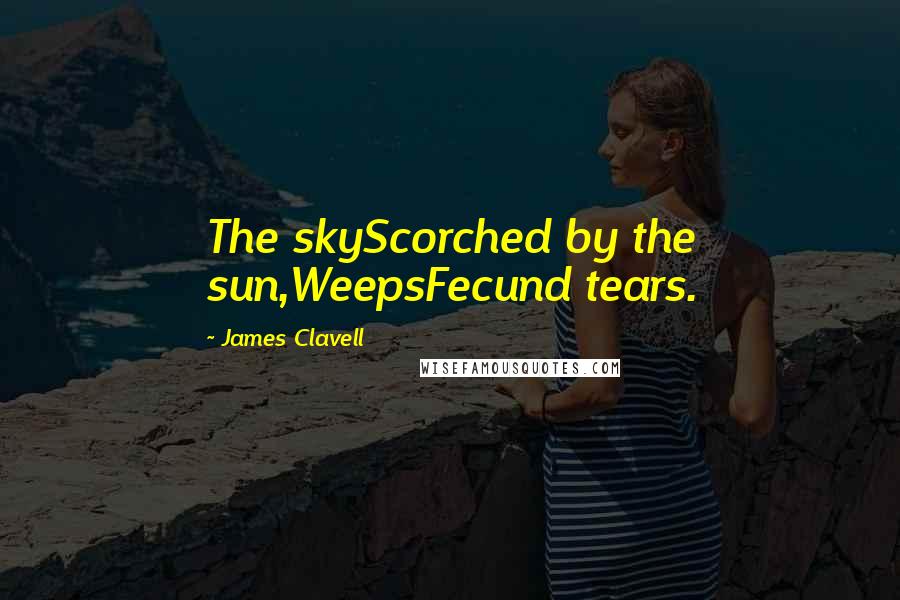 James Clavell Quotes: The skyScorched by the sun,WeepsFecund tears.