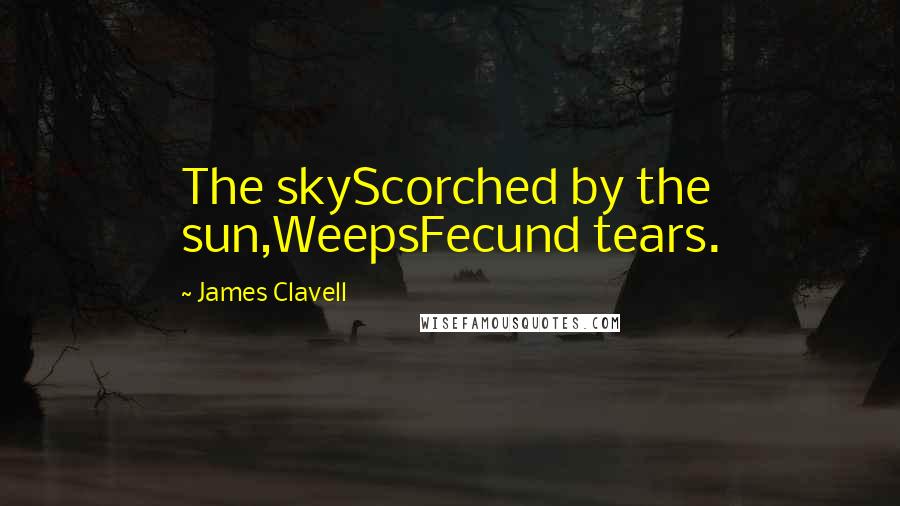 James Clavell Quotes: The skyScorched by the sun,WeepsFecund tears.