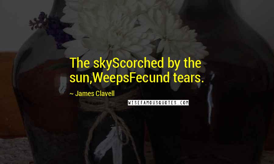 James Clavell Quotes: The skyScorched by the sun,WeepsFecund tears.