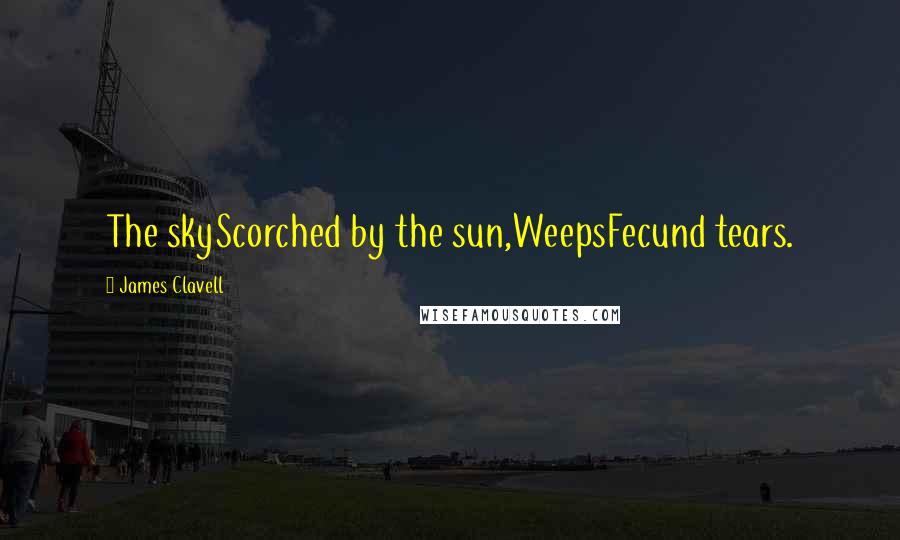 James Clavell Quotes: The skyScorched by the sun,WeepsFecund tears.