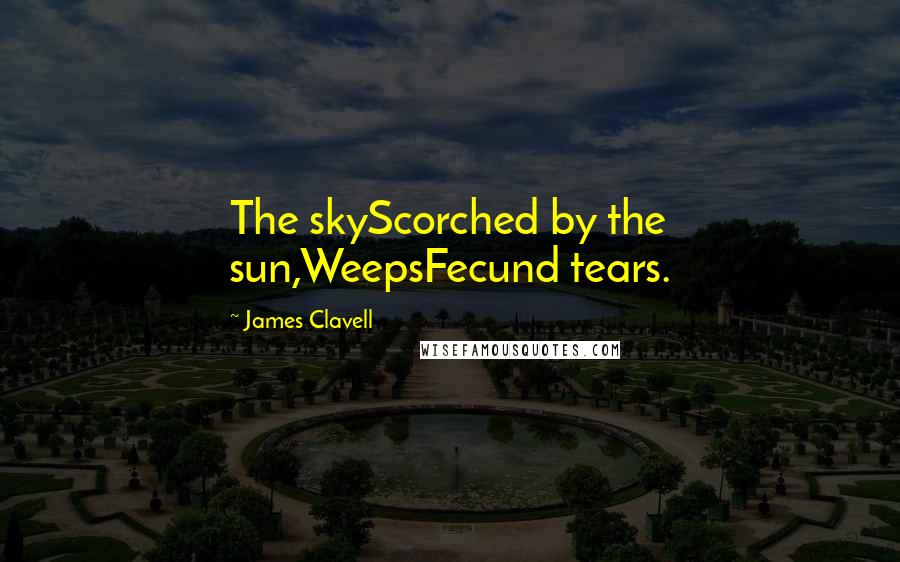 James Clavell Quotes: The skyScorched by the sun,WeepsFecund tears.