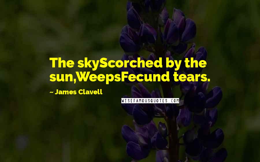 James Clavell Quotes: The skyScorched by the sun,WeepsFecund tears.