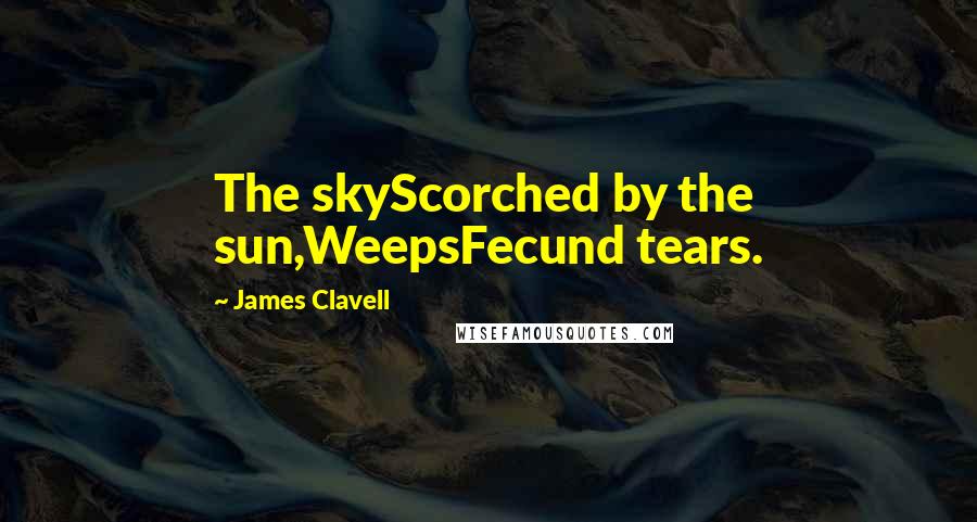 James Clavell Quotes: The skyScorched by the sun,WeepsFecund tears.