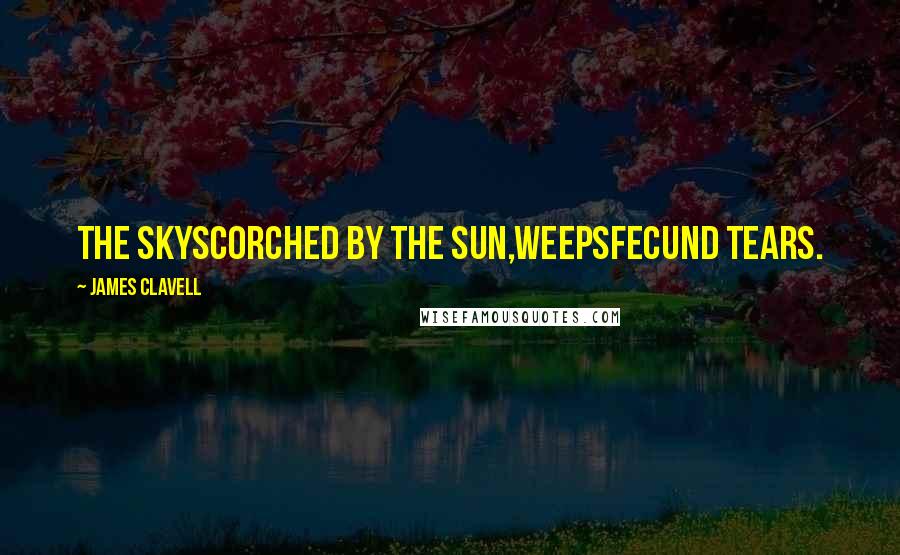 James Clavell Quotes: The skyScorched by the sun,WeepsFecund tears.