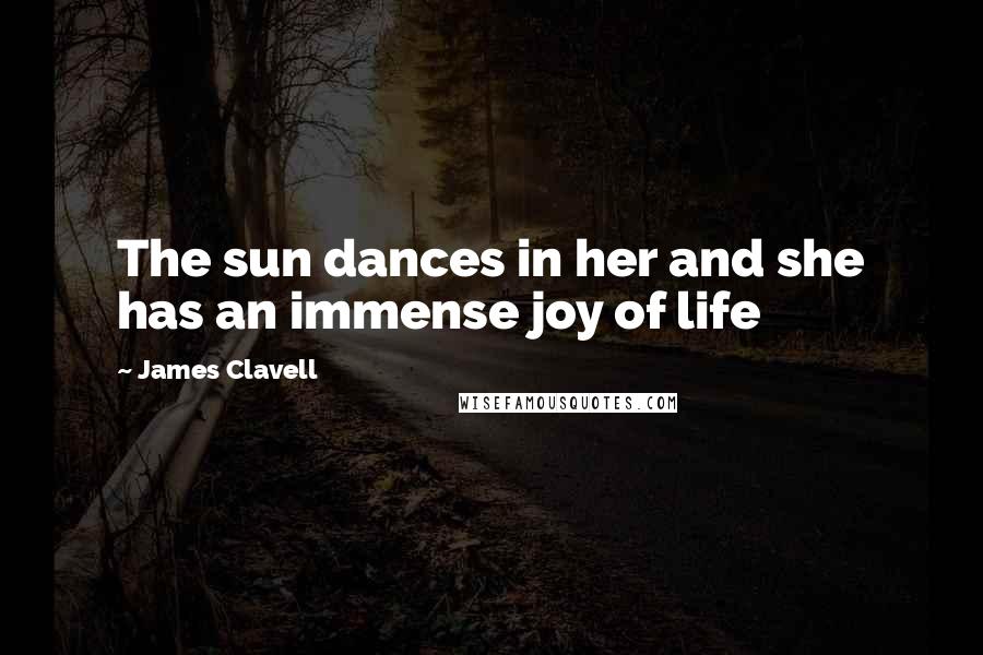 James Clavell Quotes: The sun dances in her and she has an immense joy of life