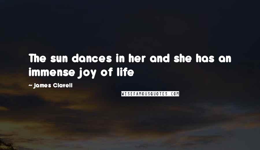 James Clavell Quotes: The sun dances in her and she has an immense joy of life