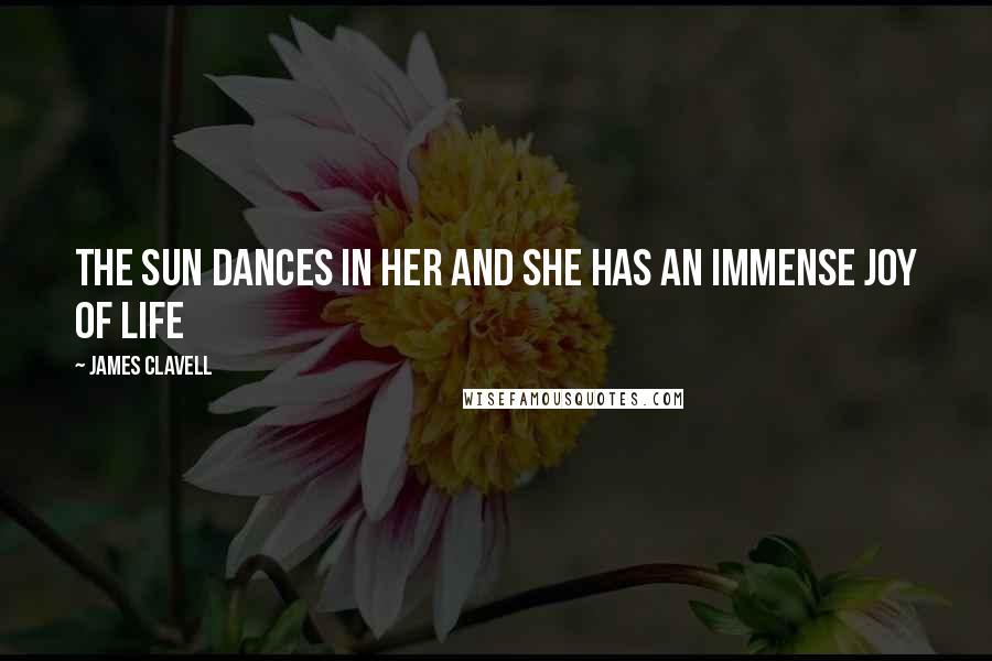 James Clavell Quotes: The sun dances in her and she has an immense joy of life
