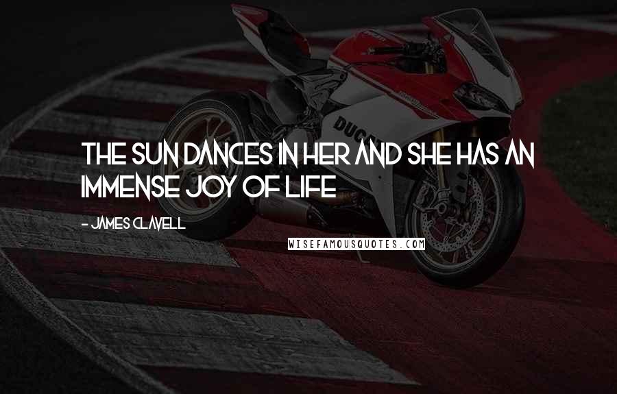 James Clavell Quotes: The sun dances in her and she has an immense joy of life