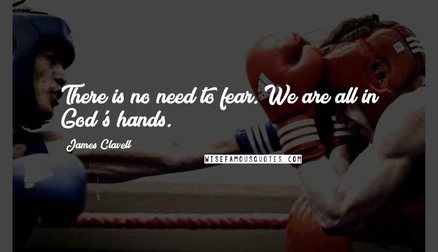 James Clavell Quotes: There is no need to fear. We are all in God's hands.
