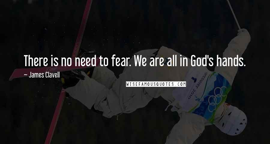 James Clavell Quotes: There is no need to fear. We are all in God's hands.