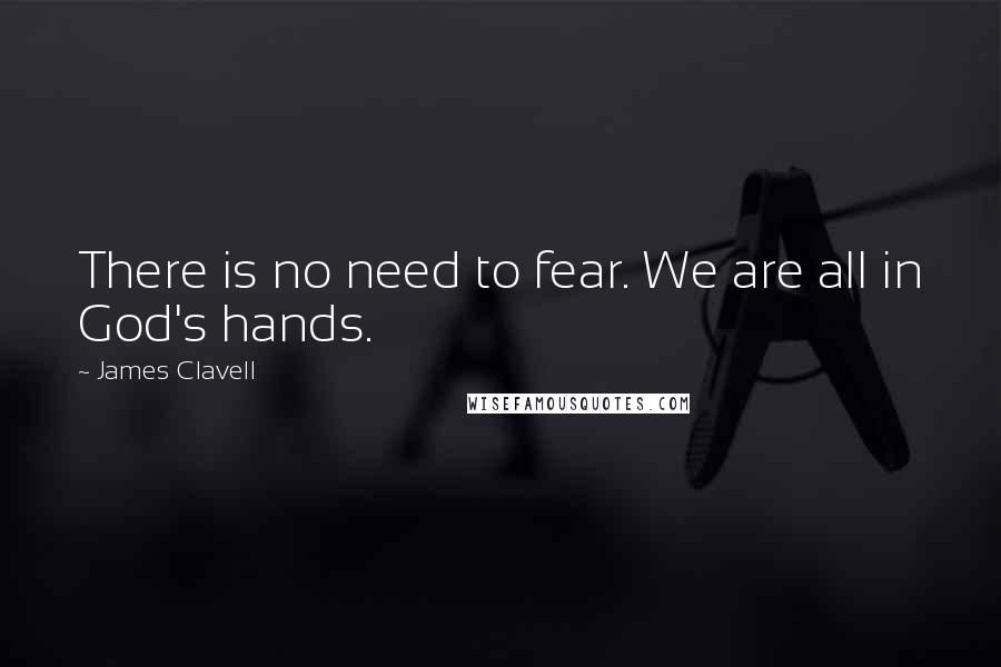 James Clavell Quotes: There is no need to fear. We are all in God's hands.