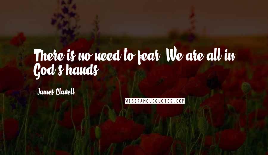 James Clavell Quotes: There is no need to fear. We are all in God's hands.