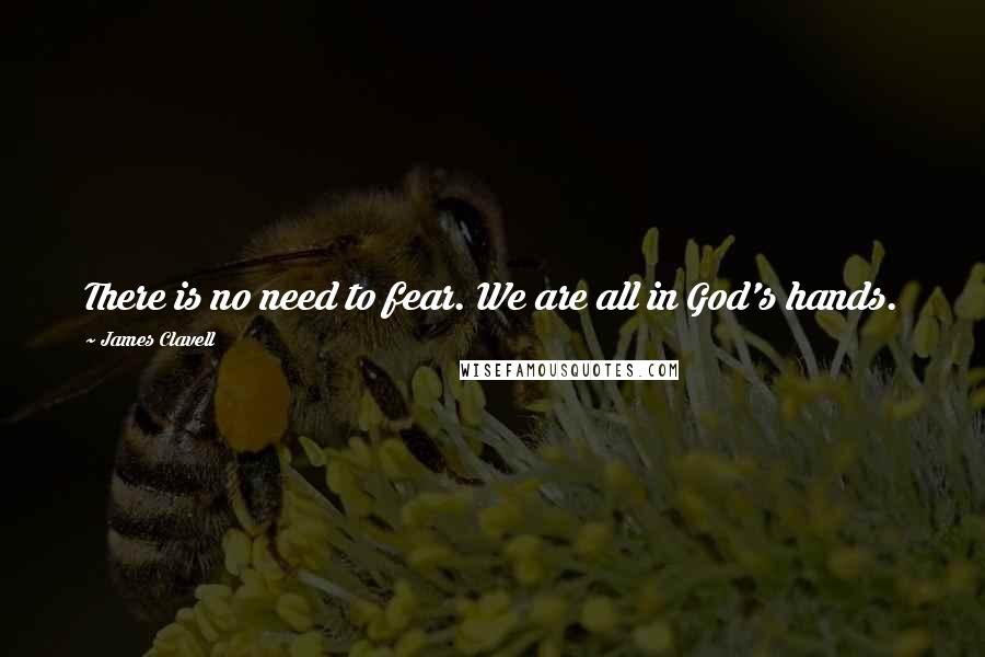 James Clavell Quotes: There is no need to fear. We are all in God's hands.