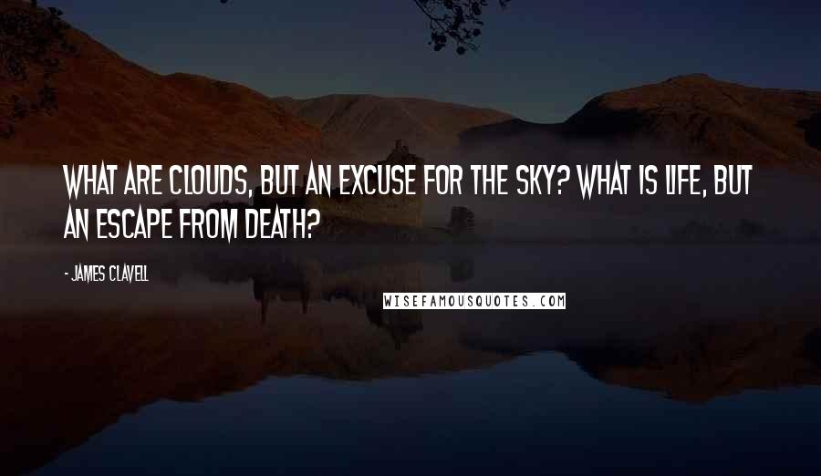 James Clavell Quotes: What are clouds, but an excuse for the sky? What is life, but an escape from death?