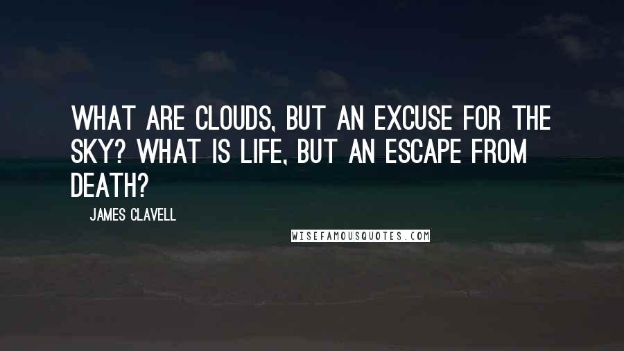 James Clavell Quotes: What are clouds, but an excuse for the sky? What is life, but an escape from death?