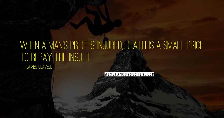 James Clavell Quotes: When a man's pride is injured, death is a small price to repay the insult.