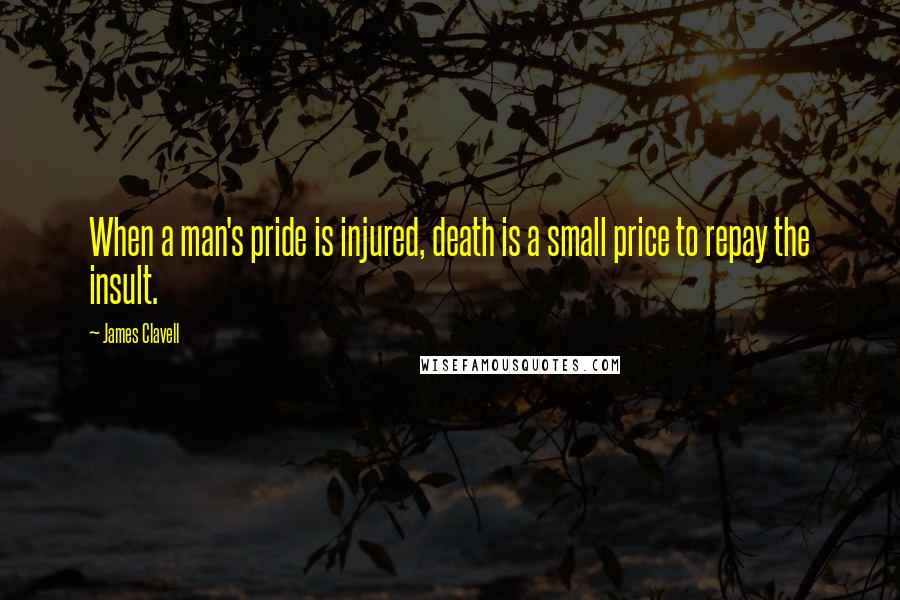 James Clavell Quotes: When a man's pride is injured, death is a small price to repay the insult.