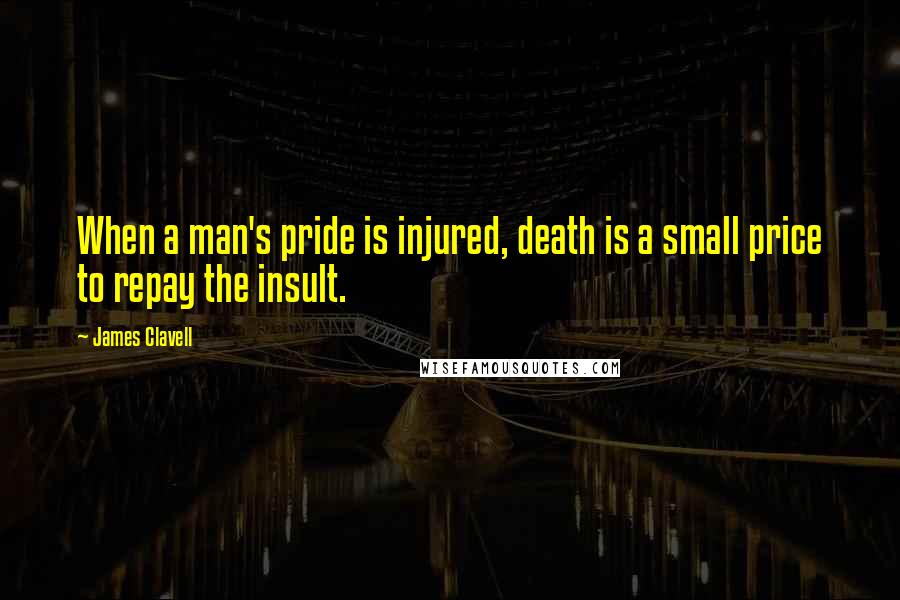 James Clavell Quotes: When a man's pride is injured, death is a small price to repay the insult.