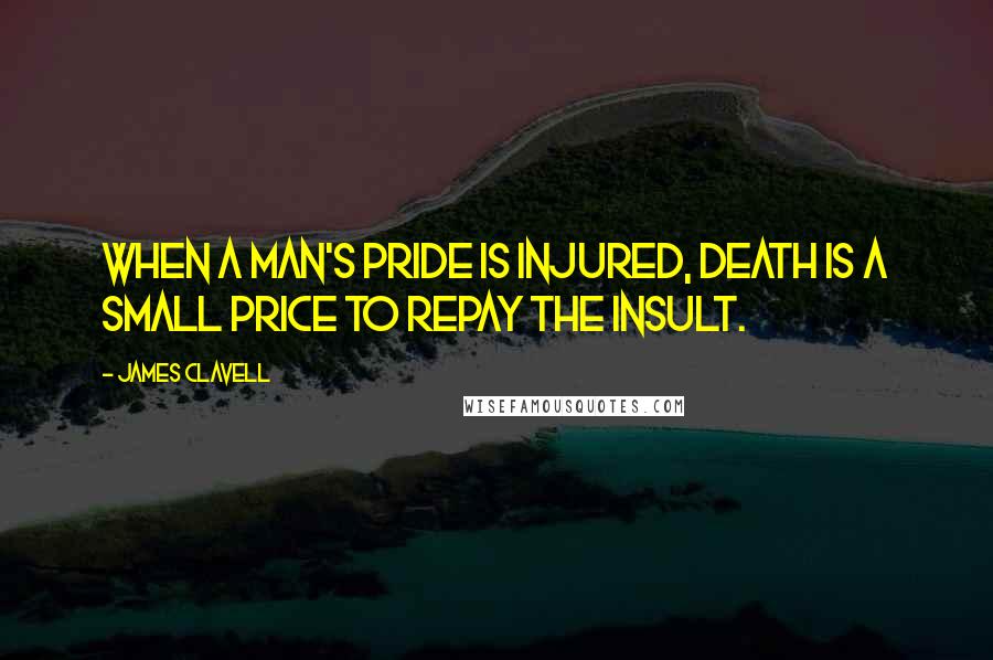 James Clavell Quotes: When a man's pride is injured, death is a small price to repay the insult.