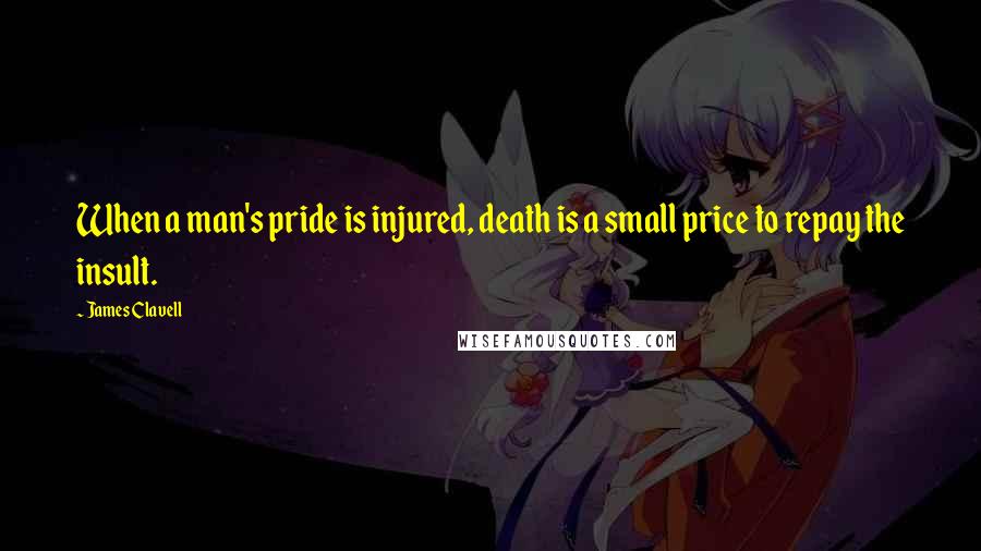 James Clavell Quotes: When a man's pride is injured, death is a small price to repay the insult.