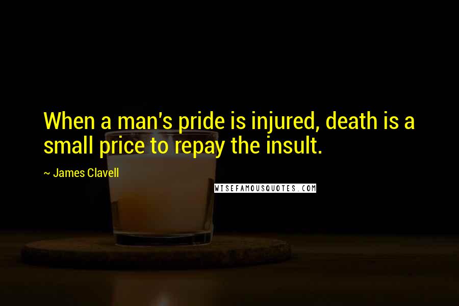 James Clavell Quotes: When a man's pride is injured, death is a small price to repay the insult.