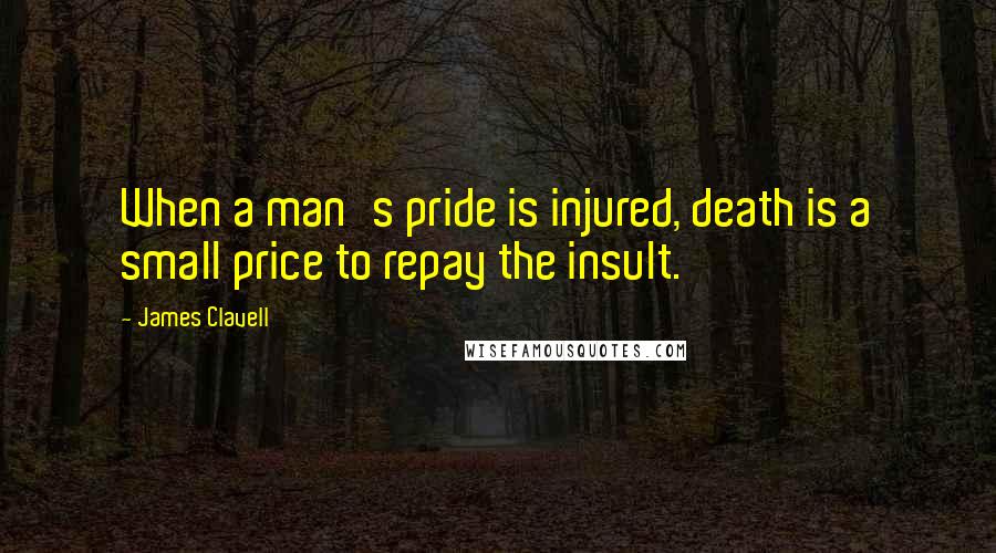 James Clavell Quotes: When a man's pride is injured, death is a small price to repay the insult.