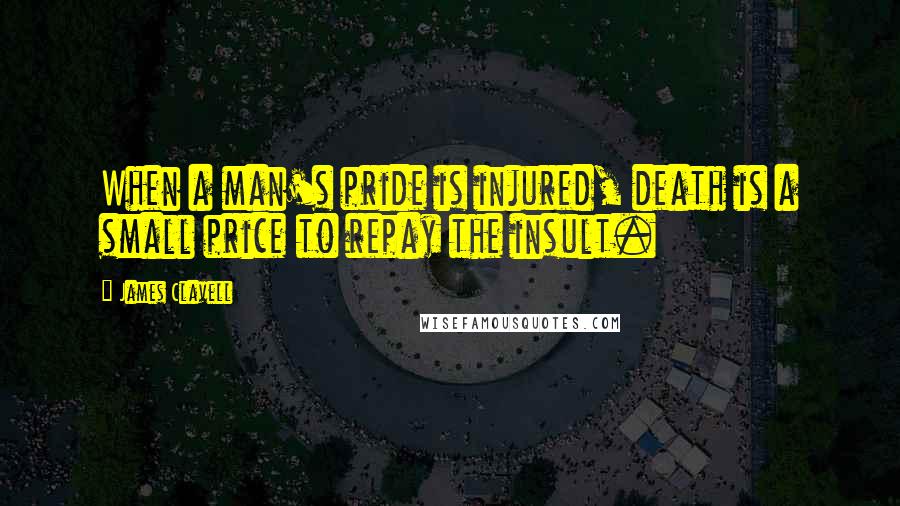 James Clavell Quotes: When a man's pride is injured, death is a small price to repay the insult.