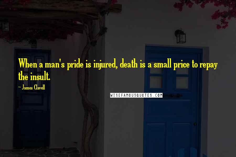 James Clavell Quotes: When a man's pride is injured, death is a small price to repay the insult.