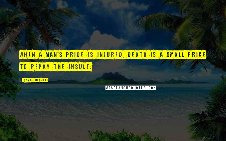 James Clavell Quotes: When a man's pride is injured, death is a small price to repay the insult.