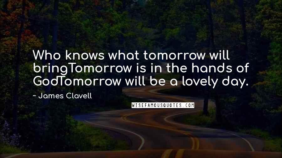 James Clavell Quotes: Who knows what tomorrow will bringTomorrow is in the hands of GodTomorrow will be a lovely day.