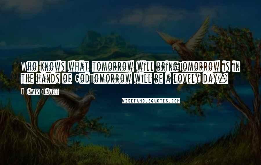 James Clavell Quotes: Who knows what tomorrow will bringTomorrow is in the hands of GodTomorrow will be a lovely day.